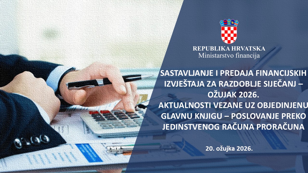 Ministarstvo financija - SASTAVLJANJE I PREDAJA FINANCIJSKIH IZVJEŠTAJA ZA RAZDOBLJE SIJEČANJ – OŽUJAK 2026.  AKTUALNOSTI VEZANE UZ OBJEDINJENU GLAVNU KNJIGU – POSLOVANJE PREKO JEDINSTVENOG RAČUNA PRORAČUNA